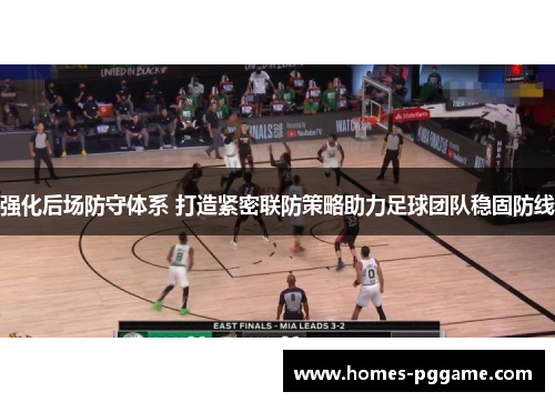强化后场防守体系 打造紧密联防策略助力足球团队稳固防线 强化后场防守体系 打造紧密联防策略助力足球团队稳固防线