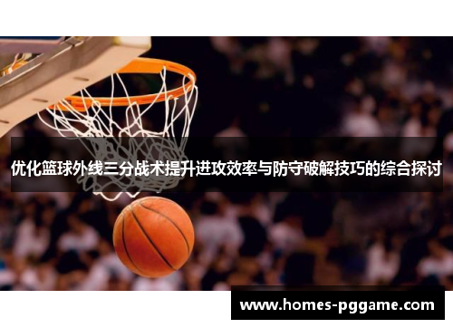 优化篮球外线三分战术提升进攻效率与防守破解技巧的综合探讨