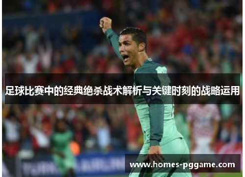 足球比赛中的经典绝杀战术解析与关键时刻的战略运用 足球比赛中的经典绝杀战术解析与关键时刻的战略运用