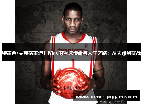 特雷西·麦克格雷迪T-Mac的篮球传奇与人生之路:从天赋到挑战 特雷西·麦克格雷迪T-Mac的篮球传奇与人生之路:从天赋到挑战