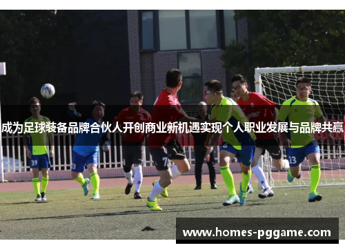 成为足球装备品牌合伙人开创商业新机遇实现个人职业发展与品牌共赢 成为足球装备品牌合伙人开创商业新机遇实现个人职业发展与品牌共赢