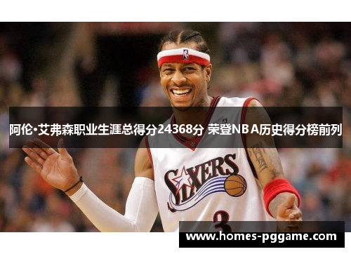 阿伦·艾弗森职业生涯总得分24368分 荣登NBA历史得分榜前列