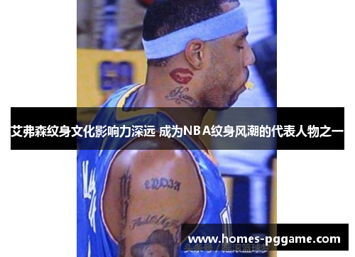 艾弗森纹身文化影响力深远 成为NBA纹身风潮的代表人物之一 艾弗森纹身文化影响力深远 成为NBA纹身风潮的代表人物之一