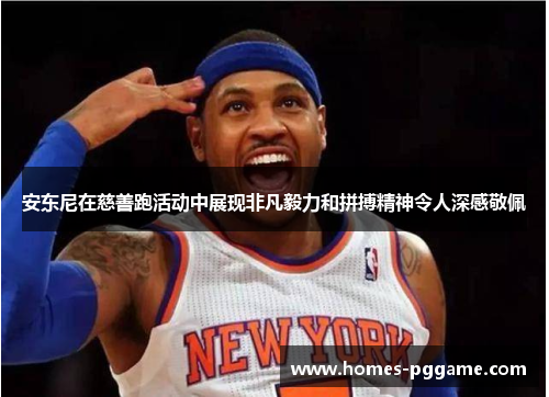 安东尼在慈善跑活动中展现非凡毅力和拼搏精神令人深感敬佩 安东尼在慈善跑活动中展现非凡毅力和拼搏精神令人深感敬佩