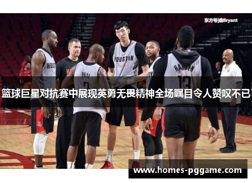 篮球巨星对抗赛中展现英勇无畏精神全场瞩目令人赞叹不已