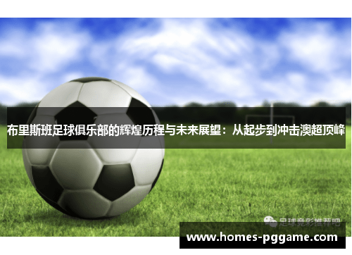 布里斯班足球俱乐部的辉煌历程与未来展望：从起步到冲击澳超顶峰