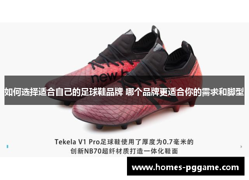 如何选择适合自己的足球鞋品牌 哪个品牌更适合你的需求和脚型