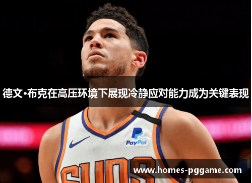 德文·布克在高压环境下展现冷静应对能力成为关键表现 德文·布克在高压环境下展现冷静应对能力成为关键表现