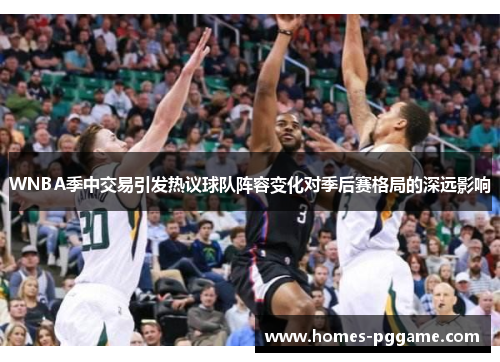 WNBA季中交易引发热议球队阵容变化对季后赛格局的深远影响 WNBA季中交易引发热议球队阵容变化对季后赛格局的深远影响