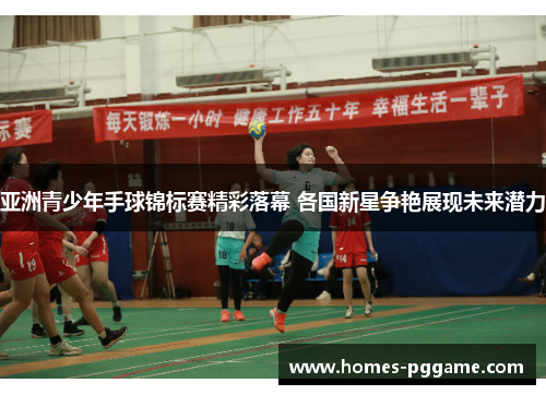 亚洲青少年手球锦标赛精彩落幕 各国新星争艳展现未来潜力 亚洲青少年手球锦标赛精彩落幕 各国新星争艳展现未来潜力