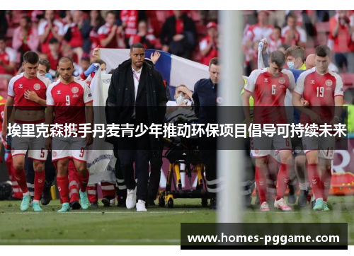 埃里克森携手丹麦青少年推动环保项目倡导可持续未来 埃里克森携手丹麦青少年推动环保项目倡导可持续未来