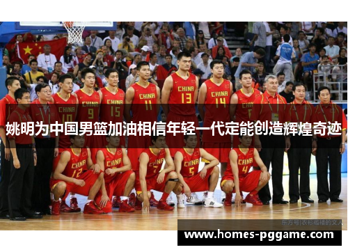 姚明为中国男篮加油相信年轻一代定能创造辉煌奇迹 姚明为中国男篮加油相信年轻一代定能创造辉煌奇迹