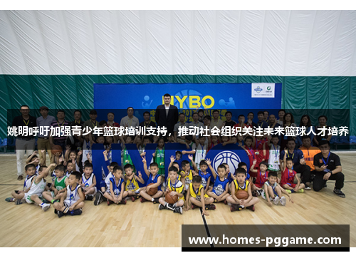 姚明呼吁加强青少年篮球培训支持,推动社会组织关注未来篮球人才培养 姚明呼吁加强青少年篮球培训支持,推动社会组织关注未来篮球人才培养