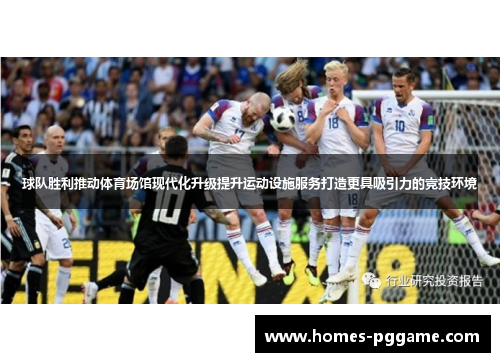 球队胜利推动体育场馆现代化升级提升运动设施服务打造更具吸引力的竞技环境