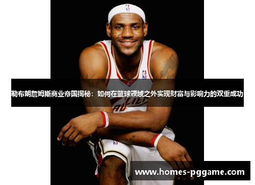 勒布朗詹姆斯商业帝国揭秘:如何在篮球领域之外实现财富与影响力的双重成功 勒布朗詹姆斯商业帝国揭秘:如何在篮球领域之外实现财富与影响力的双重成功