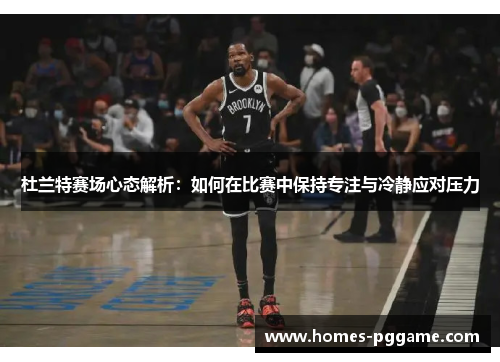杜兰特赛场心态解析：如何在比赛中保持专注与冷静应对压力