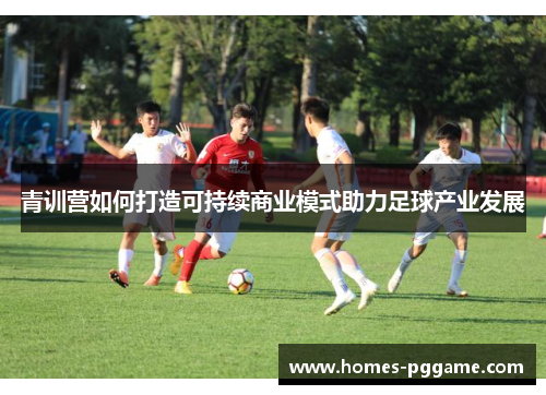 青训营如何打造可持续商业模式助力足球产业发展