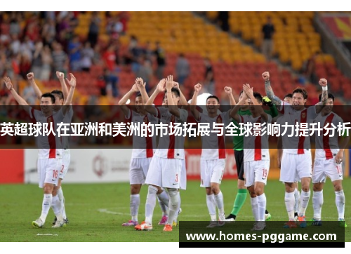 英超球队在亚洲和美洲的市场拓展与全球影响力提升分析