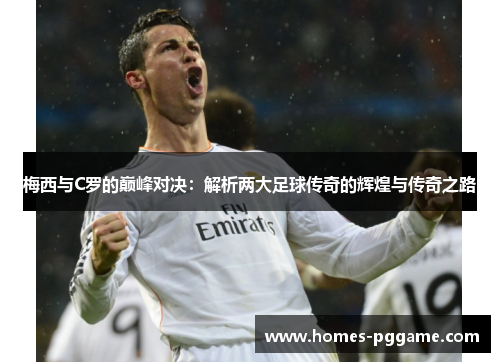 梅西与C罗的巅峰对决：解析两大足球传奇的辉煌与传奇之路