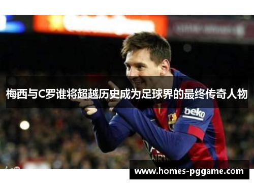 梅西与C罗谁将超越历史成为足球界的最终传奇人物