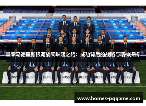 皇家马德里新银河战舰崛起之路：成功背后的战略与精神探析