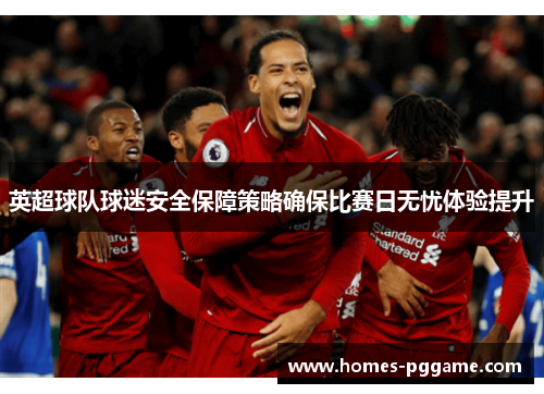 英超球队球迷安全保障策略确保比赛日无忧体验提升 英超球队球迷安全保障策略确保比赛日无忧体验提升