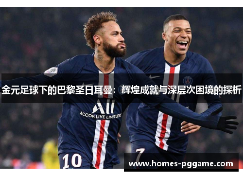 金元足球下的巴黎圣日耳曼:辉煌成就与深层次困境的探析 金元足球下的巴黎圣日耳曼:辉煌成就与深层次困境的探析