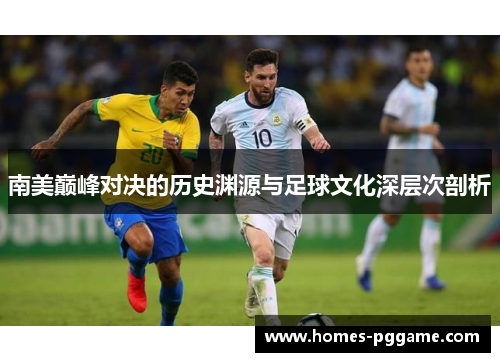 南美巅峰对决的历史渊源与足球文化深层次剖析