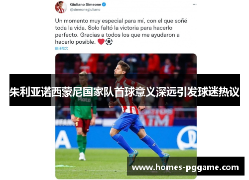 朱利亚诺西蒙尼国家队首球意义深远引发球迷热议