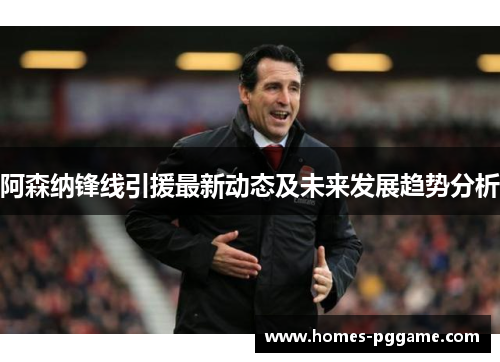 阿森纳锋线引援最新动态及未来发展趋势分析