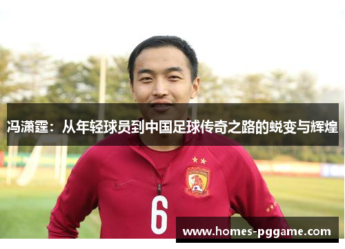 冯潇霆：从年轻球员到中国足球传奇之路的蜕变与辉煌
