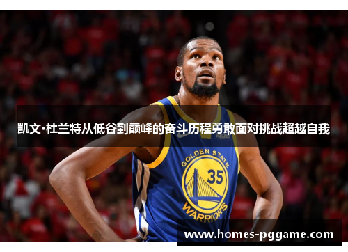 凯文·杜兰特从低谷到巅峰的奋斗历程勇敢面对挑战超越自我 凯文·杜兰特从低谷到巅峰的奋斗历程勇敢面对挑战超越自我