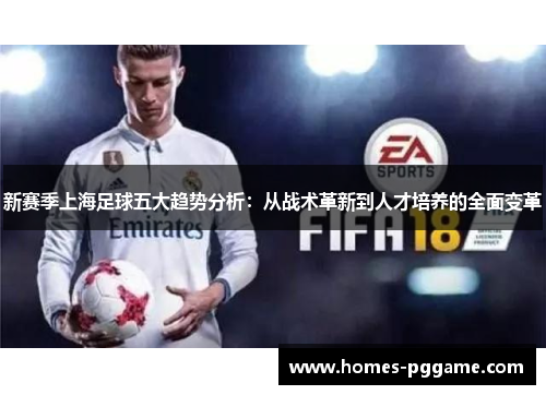 新赛季上海足球五大趋势分析:从战术革新到人才培养的全面变革 新赛季上海足球五大趋势分析:从战术革新到人才培养的全面变革