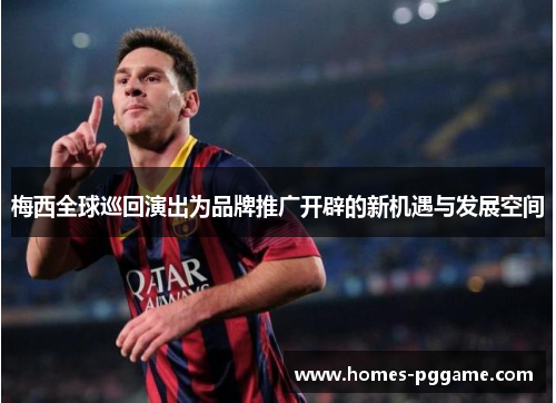 梅西全球巡回演出为品牌推广开辟的新机遇与发展空间 梅西全球巡回演出为品牌推广开辟的新机遇与发展空间