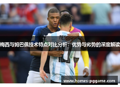 梅西与姆巴佩技术特点对比分析:优势与劣势的深度解读 梅西与姆巴佩技术特点对比分析:优势与劣势的深度解读