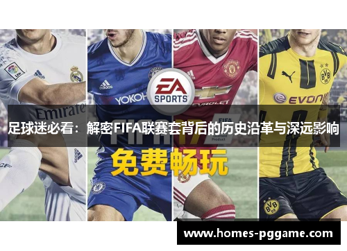 足球迷必看:解密FIFA联赛套背后的历史沿革与深远影响 足球迷必看:解密FIFA联赛套背后的历史沿革与深远影响