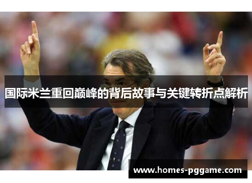 国际米兰重回巅峰的背后故事与关键转折点解析 国际米兰重回巅峰的背后故事与关键转折点解析