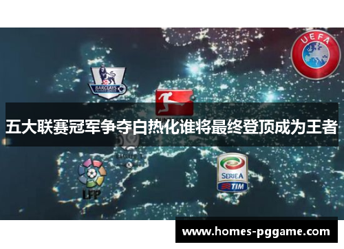 五大联赛冠军争夺白热化谁将最终登顶成为王者 五大联赛冠军争夺白热化谁将最终登顶成为王者