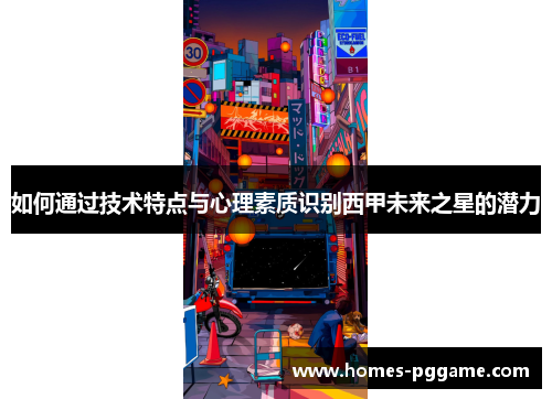 如何通过技术特点与心理素质识别西甲未来之星的潜力 如何通过技术特点与心理素质识别西甲未来之星的潜力