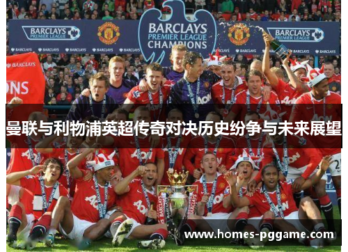 曼联与利物浦英超传奇对决历史纷争与未来展望