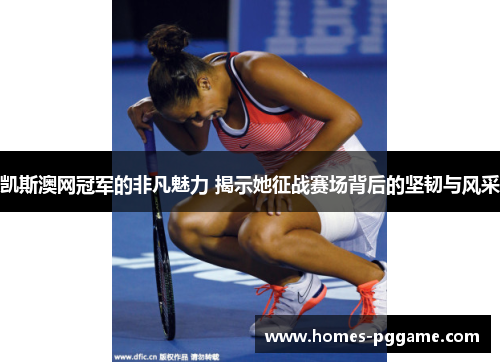凯斯澳网冠军的非凡魅力 揭示她征战赛场背后的坚韧与风采 凯斯澳网冠军的非凡魅力 揭示她征战赛场背后的坚韧与风采