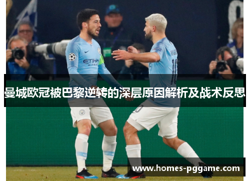曼城欧冠被巴黎逆转的深层原因解析及战术反思