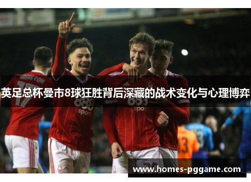 英足总杯曼市8球狂胜背后深藏的战术变化与心理博弈 英足总杯曼市8球狂胜背后深藏的战术变化与心理博弈