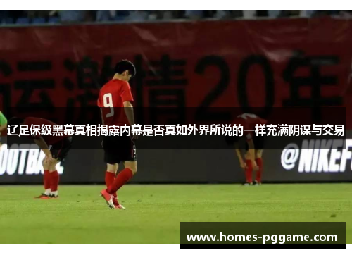 辽足保级黑幕真相揭露内幕是否真如外界所说的一样充满阴谋与交易 辽足保级黑幕真相揭露内幕是否真如外界所说的一样充满阴谋与交易