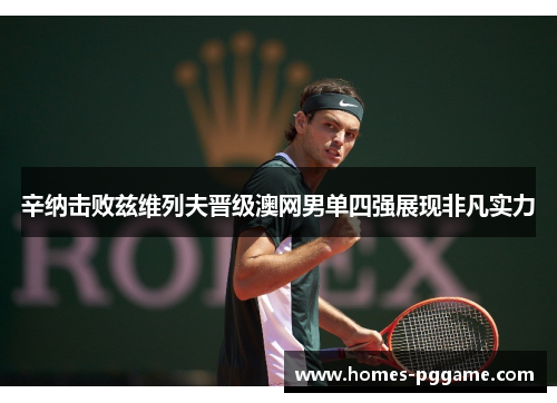 辛纳击败兹维列夫晋级澳网男单四强展现非凡实力 辛纳击败兹维列夫晋级澳网男单四强展现非凡实力