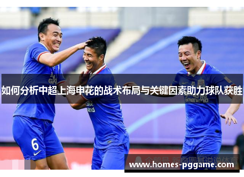 如何分析中超上海申花的战术布局与关键因素助力球队获胜