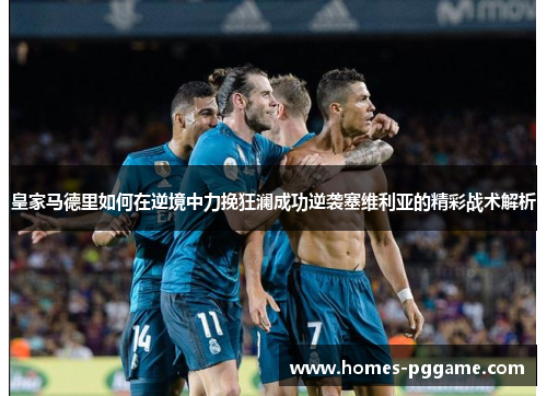 皇家马德里如何在逆境中力挽狂澜成功逆袭塞维利亚的精彩战术解析 皇家马德里如何在逆境中力挽狂澜成功逆袭塞维利亚的精彩战术解析