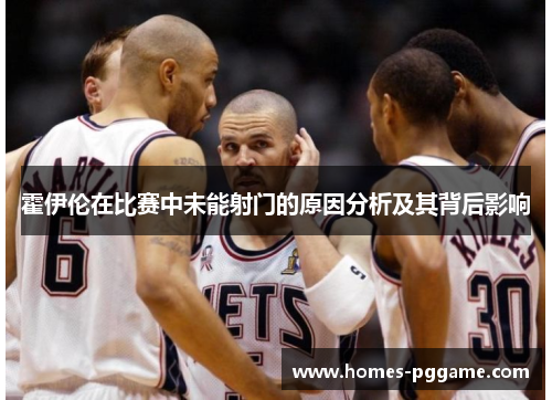 霍伊伦在比赛中未能射门的原因分析及其背后影响 霍伊伦在比赛中未能射门的原因分析及其背后影响