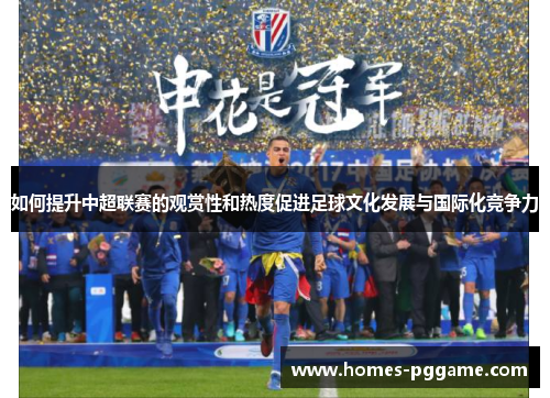 如何提升中超联赛的观赏性和热度促进足球文化发展与国际化竞争力 如何提升中超联赛的观赏性和热度促进足球文化发展与国际化竞争力
