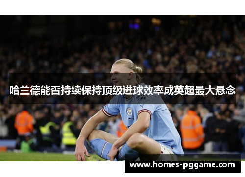 哈兰德能否持续保持顶级进球效率成英超最大悬念